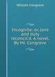 Incognita: or, love and duty reconcil'd. A novel. By Mr. Congreve., William Congreve 