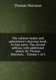 The cabinet-maker and upholsterer's drawing-book. In four parts. The second edition, with additional plates. By Thomas Sheraton, . Volume 1 of 2, Thomas Sheraton 
