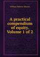 A practical compendium of equity. Volume 1 of 2, William Webster Watson 