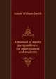 A manual of equity jurisprudence: for practitioners and students., Josiah William Smith 