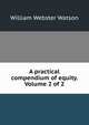 A practical compendium of equity. Volume 2 of 2, William Webster Watson 