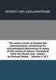 The select works of Antony Van Leeuwenhoek, containing his microscopical discoveries in many of the works of nature. Translated from the Dutch and . author, by Samuel Hoole. . Volume 1 of 2, Antoni van Leeuwenhoek 
