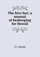 The hive bee; a manual of beekeeping for Hawaii, E C Smith 