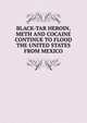 BLACK-TAR HEROIN, METH AND COCAINE CONTINUE TO FLOOD THE UNITED STATES FROM MEXICO, 