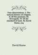 Four dissertations. I. The natural history of religion. II. Of the passions. III. Of tragedy. IV. Of the standard of taste. By David Hume, esq., Hume David 