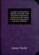 A guide to the business of public meetings: with the duties and powers of chairmen, the modes and forms of procedure, and rules of debate., James Tayler 