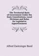 The Territorial Basis of Government Under the State Constitutions, Local Divisions and Rules for Legislative Apportionment ., Alfred Zantzinger Reed 