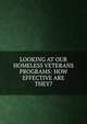 LOOKING AT OUR HOMELESS VETERANS PROGRAMS: HOW EFFECTIVE ARE THEY?, 