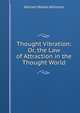 Thought Vibration: Or, the Law of Attraction in the Thought World, William Walker Atkinson 