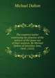 The countrey iustice conteyning the practise of the iustices of the peace out of their sessions. By Michael Dalton of Lincolnes Inne, Gent. (1622), Michael Dalton 