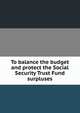 To balance the budget and protect the Social Security Trust Fund surpluses., 