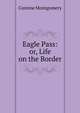 Eagle Pass: or, Life on the Border., Corinne Montgomery 