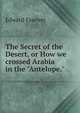 The Secret of the Desert, or How we crossed Arabia in the "Antelope."., Edward Fawcett 