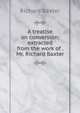 A treatise on conversion: extracted from the work of . Mr. Richard Baxter., Richard Baxter 