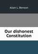 Our dishonest Constitution., Allan L. Benson 