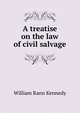 A treatise on the law of civil salvage., William Rann Kennedy 