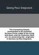 The everlasting Gospel, commanded to be preached by Jesus Christ, judge of the living and dead, unto all creatures, Mark xvi. 15, concerning the . originally in German, by Paul Siegvolck, ., Georg Paul Siegvolck 