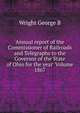 Annual report of the Commissioner of Railroads and Telegraphs to the Governor of the State of Ohio for the year Volume 1867, Wright George B 