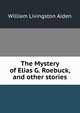 The Mystery of Elias G. Roebuck, and other stories., William Livingston Alden 
