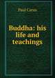 Buddha: his life and teachings, Paul Carus 