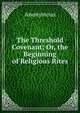 The Threshold Covenant; Or, the Beginning of Religious Rites, Heinrich Kretschmayr 