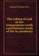 The coking of coal at low temperatures (with a preliminary study of the by-products), Samuel Wilson Parr 