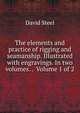 The elements and practice of rigging and seamanship. Illustrated with engravings. In two volumes. . Volume 1 of 2, David Steel 