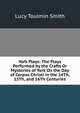York Plays: The Plays Performed by the Crafts Or Mysteries of York On the Day of Corpus Christi in the 14Th, 15Th, and 16Th Centuries, Lucy Toulmin Smith 