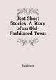 Best Short Stories: A Story of an Old-Fashioned Town, Various 