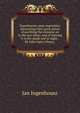 Experiments upon vegetables, discovering their great power of purifying the common air in the sun-shine, and of injuring it in the shade and at night. . By John Ingen-Housz, ., Jan Ingenhousz 