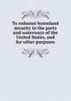 To enhance homeland security in the ports and waterways of the United States, and for other purposes., 