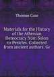 Materials for the History of the Athenian Democracy from Solon to Pericles. Collected from ancient authors. Gr., Thomas Case 