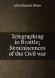 Telegraphing in Bvattle; Reminiscences of the Civil war, John Emmet Brien 