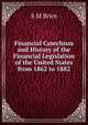Financial Catechism and History of the Financial Legislation of the United States from 1862 to 1882, S M Brice 