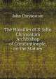 The Homilies of S. John Chrysostom Archbishop of Constantinople, on the Statues, John Chrysostom 