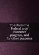 To reform the Federal crop insurance program, and for other purposes., 