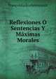 Reflexiones O Sentencias Y Maximas Morales, Fran?ois La Rochefoucauld 