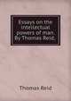 Essays on the intellectual powers of man. By Thomas Reid, ., Reid, Thomas 