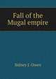 Fall of the Mugal empire., Sidney J. Owen 