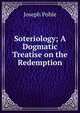 Soteriology; A Dogmatic Treatise on the Redemption, Joseph Pohle 