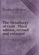 The Metallurgy of Gold . Third edition, revised and enlarged., Thomas Kirke Rose 