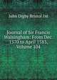 Journal of Sir Francis Walsingham: From Dec. 1570 to April 1583, Volume 104, John Digby Bristol 1st 