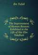 The Improvement of Human Reason: Exhibited in the Life of Hai Ebn Yokdhan, Ibn Tufail 