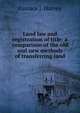 Land law and registration of title: a comparison of the old and new methods of transferring land., Eustace J. Harvey 
