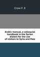 Arabic manual, a colloquial handbook in the Syrian dialect for the use of visitors to Syria and Pale, Crow F. E 