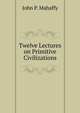 Twelve Lectures on Primitive Civilizations., Mahaffy, John Pentland, Sir, 1839-1919 