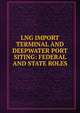 LNG IMPORT TERMINAL AND DEEPWATER PORT SITING: FEDERAL AND STATE ROLES, 