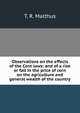 Observations on the effects of the Corn laws: and of a rise or fall in the price of corn on the agriculture and general wealth of the country., T. R. Malthus 