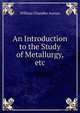 An Introduction to the Study of Metallurgy, etc., William Chandler Austen 
