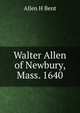 Walter Allen of Newbury, Mass. 1640, Allen H Bent 